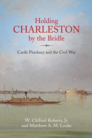 Holding Charleston by the Bridle: The History of Castle Pinckney from 1811 Through the Civil War to the Present Day image number 0