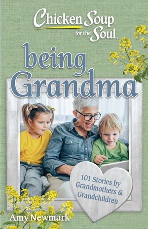 Chicken Soup for the Soul: Being Grandma: 101 Stories by Grandmothers & Grandchildren image number 0