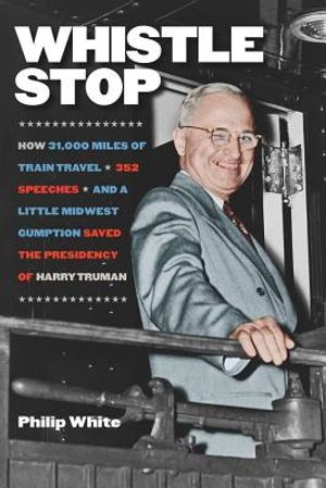 Whistle Stop: How 31,000 Miles of Train Travel, 352 Speeches, and a Little Midwest Gumption Saved the Presidency of Harry Truman image number 0