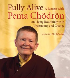 Fully Alive: A Retreat with Pema Chodron on Living Beautifully with Uncertainty and Change image number 0