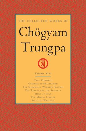 The Collected Works of Ch&ouml;gyam Trungpa, Volume 9: True Command - Glimpses of Realization - Shambhala Warrior Slogans - The Teacup and the Skullcup - S image number 0