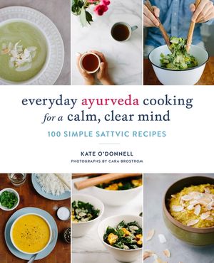 Everyday Ayurveda Cooking for a Calm, Clear Mind: 100 Simple Sattvic Recipes image number 0