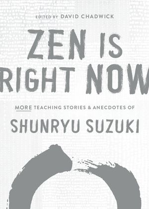 Zen Is Right Now: More Teaching Stories and Anecdotes of Shunryu Suzuki, Author of Zen Mind, Beginners Mind image number 0