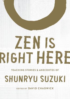 Zen Is Right Here: Teaching Stories and Anecdotes of Shunryu Suzuki, Author of Zen Mind, Beginner's Mind image number 0