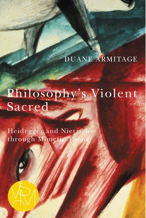 Philosophy's Violent Sacred: Heidegger and Nietzsche Through Mimetic Theory image number 0