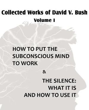 Collected Works of David V. Bush Volume I - How to put the Subconscious Mind to Work & The Silence image number 0