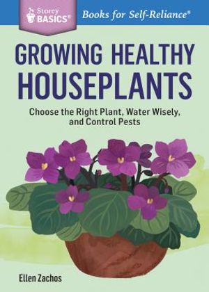 Growing Healthy Houseplants: Choose the Right Plant, Water Wisely, and Control Pests. a Storey Basics(r) Title image number 0