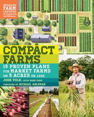 Compact Farms: 15 Proven Plans for Market Farms on 5 Acres or Less; Includes Detailed Farm Layouts for Productivity and Efficiency image number 0