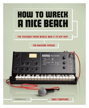 How to Wreck a Nice Beach: The Vocoder from World War II to Hip-Hop, the Machine Speaks image number 0