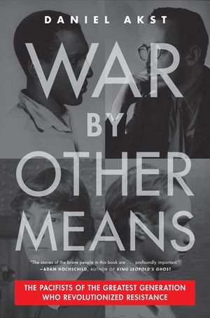 War by Other Means: The Pacifists of the Greatest Generation Who Revolutionized Resistance image number 0