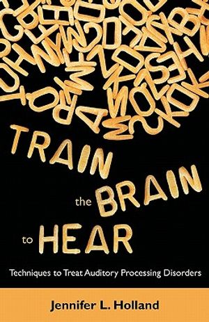 Train the Brain to Hear: Brain Training Techniques to Treat Auditory Processing Disorders in Kids with ADD/ADHD, Low Spectrum Autism, and Audit image number 0
