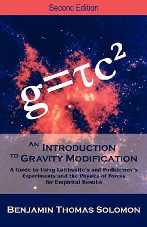 An Introduction to Gravity Modification: A Guide to Using Laithwaite's and Podkletnov's Experiments and the Physics of Forces for Empirical Results, image number 0