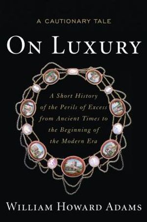 On Luxury: A Cautionary Tale: A Short History of the Perils of Excess from Ancient Times to the Beginning of the Modern Era image number 0