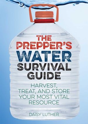 The Prepper's Water Survival Guide: Harvest, Treat, and Store Your Most Vital Resource image number 0