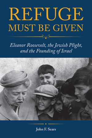 Refuge Must Be Given: Eleanor Roosevelt, the Jewish Plight, and the Founding of Israel image number 0