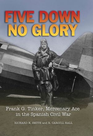 Five Down, No Glory: Frank G. Tinker, Mercenary Ace in the Spanish Civil War image number 0