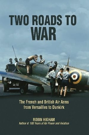 Two Roads to War: The French and British Air Arms from Versailles to Dunkirk image number 0