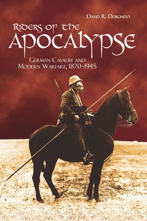 Riders of the Apocalypse: German Cavalry and Modern Warfare, 1870-1945 image number 0