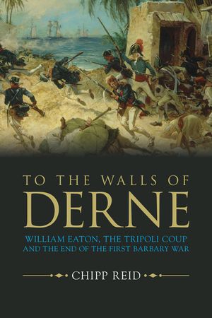 To the Walls of Derne: William Eaton, the Tripoli Coup, and the End of the First Barbary War image number 0