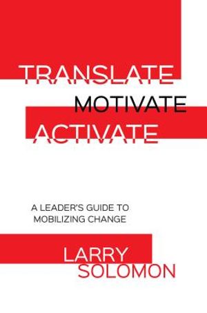 Translate, Motivate, Activate: A Leader's Guide to Activating Change image number 0