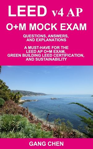 LEED v4 AP O+M MOCK EXAM: Questions, Answers, and Explanations: A Must-Have for the LEED AP O+M Exam, Green Building LEED Certification, and Sus image number 0