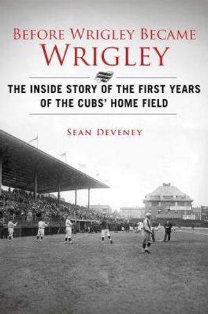 Before Wrigley Became Wrigley: The Inside Story of the First Years of the Cubs? Home Field image number 0