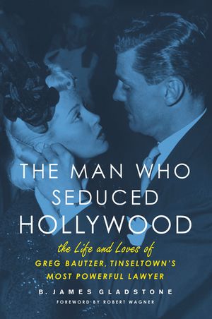 The Man Who Seduced Hollywood: The Life and Loves of Greg Bautzer, Tinseltown's Most Powerful Lawyer image number 0