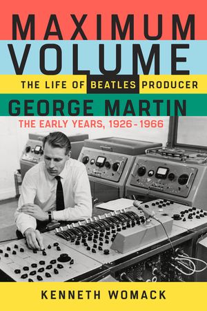 Maximum Volume: The Life of Beatles Producer George Martin, the Early Years, 1926-1966 image number 0