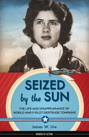 Seized by the Sun, 19: The Life and Disappearance of World War II Pilot Gertrude Tompkins image number 0