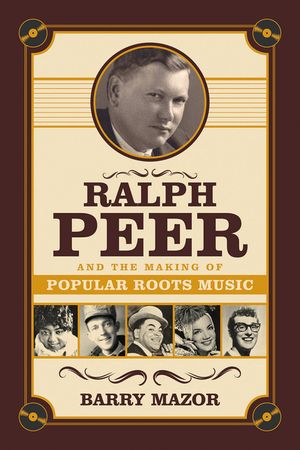 Ralph Peer and the Making of Popular Roots Music image number 0