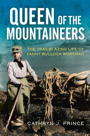 Queen of the Mountaineers: The Trailblazing Life of Fanny Bullock Workman image number 0