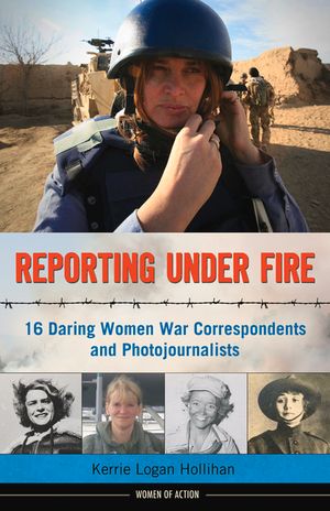 Reporting Under Fire, 9: 16 Daring Women War Correspondents and Photojournalists image number 0