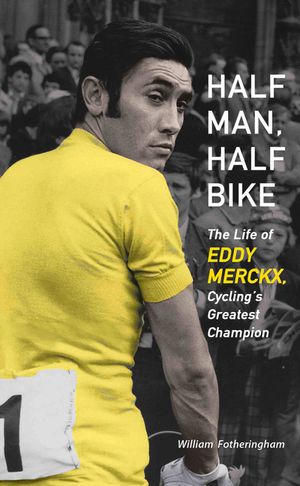 Half Man, Half Bike: The Life of Eddy Merckx, Cycling's Greatest Champion image number 0