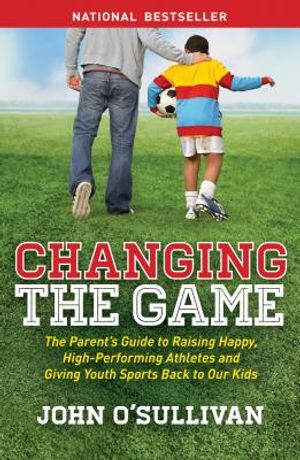 Changing the Game: The Parent's Guide to Raising Happy, High-Performing Athletes, and Giving Youth Sports Back to Our Kids image number 0