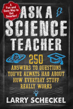 Ask a Science Teacher: 250 Answers to Questions You've Always Had about How Everyday Stuff Really Works image number 0