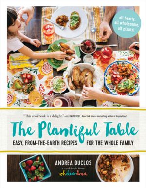 The Plantiful Table: Easy, From-The-Earth Recipes for the Whole Family image number 0