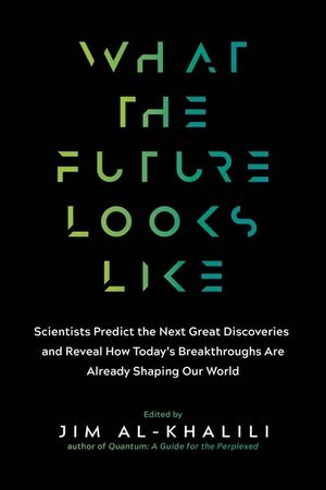 What the Future Looks Like: Scientists Predict the Next Great Discoveries--And Reveal How Today's Breakthroughs Are Already Shaping Our World image number 0