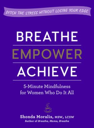 Breathe, Empower, Achieve: 5-Minute Mindfulness for Women Who Do It All--Ditch the Stress Without Losing Your Edge image number 0