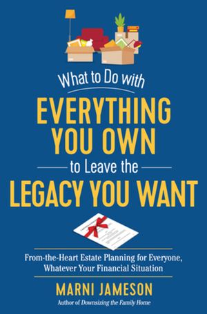 What to Do with Everything You Own to Leave the Legacy You Want: From-The-Heart Estate Planning for Everyone, Whatever Your Financial Situation image number 0