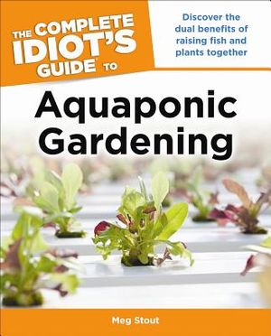 The Complete Idiot's Guide to Aquaponic Gardening: Discover the Dual Benefits of Raising Fish and Plants Together image number 0