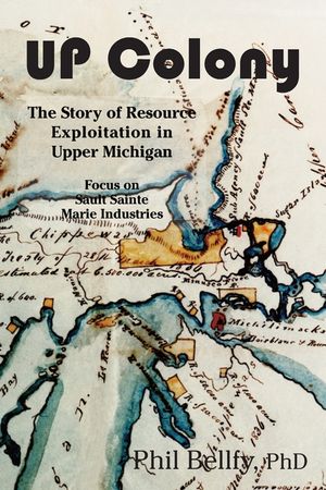 U.P. Colony: The Story of Resource Exploitation in Upper Michigan -- Focus on Sault Sainte Marie Industries image number 0