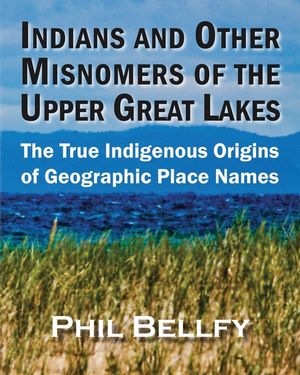 Indians and Other Misnomers of the Upper Great Lakes: The True Indigenous Origins of Geographic Place Names image number 0