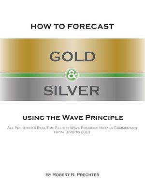 How to Forecast Gold and Silver Using the Wave Principle: All Prechter's Real-Time Elliott Wave Precious Metals Commentary From 1978 To 2001 image number 0