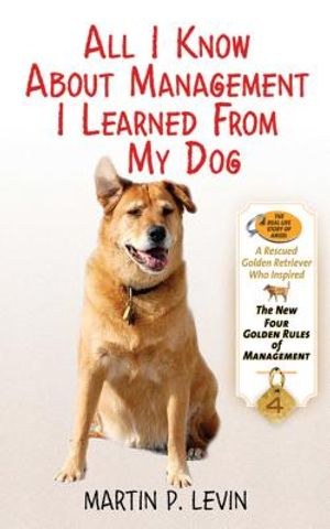 All I Know about Management I Learned from My Dog: The Real Story of Angel, a Rescued Golden Retriever, Who Inspired the New Four Golden Rules of Mana image number 0