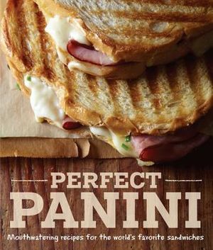 Perfect Panini: Mouthwatering Recipes for the World's Favorite Sandwiches image number 0