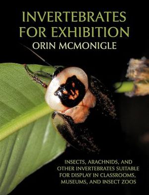 Invertebrates For Exhibition: Insects, Arachnids, and Other Invertebrates Suitable for Display in Classrooms, Museums, and Insect Zoos image number 0