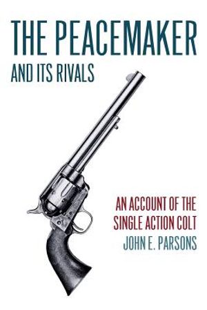 The Peacemaker and Its Rivals: An Account of the Single Action Colt (Reprint Edition) image number 0