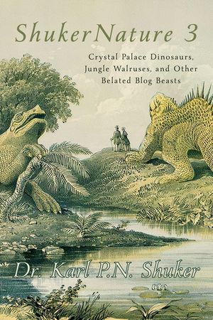 ShukerNature (Book 3): Crystal Palace Dinosaurs, Jungle Walruses, and Other Belated Blog Beasts image number 0