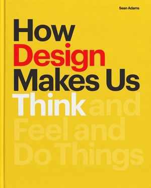 How Design Makes Us Think: And Feel and Do Things image number 0