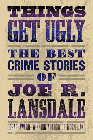 Things Get Ugly: The Best Crime Fiction of Joe R. Lansdale image number 0